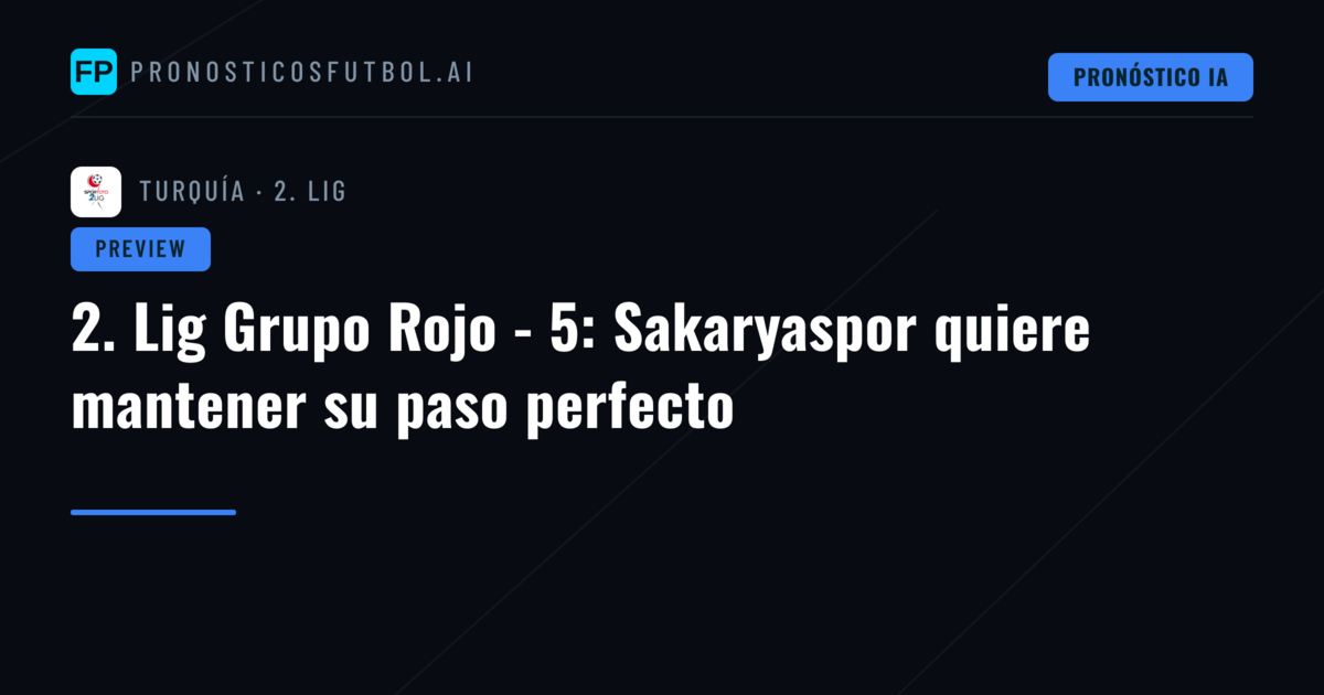 2. Lig Grupo Rojo - 5: Sakaryaspor quiere mantener su paso perfecto
