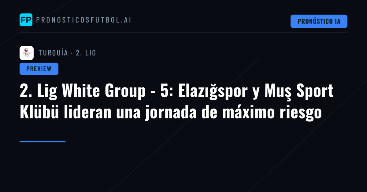 2. Lig White Group - 5: Elazığspor y Muş Sport Klübü lideran una jornada de máximo riesgo