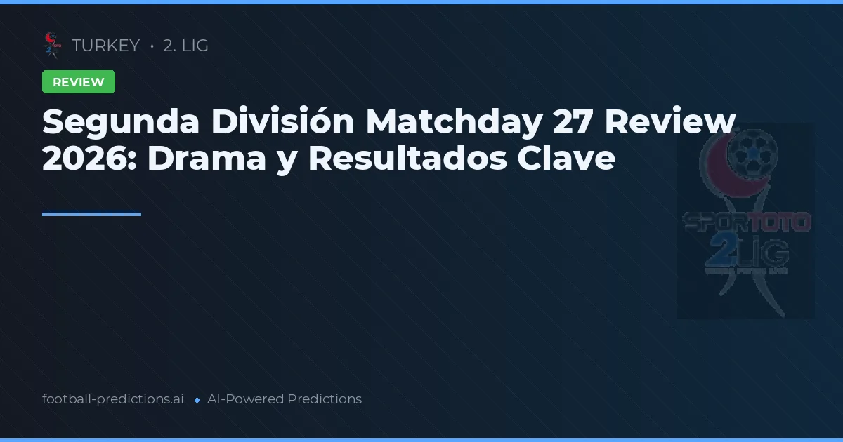 Segunda División Matchday 27 Review 2026: Drama y Resultados Clave