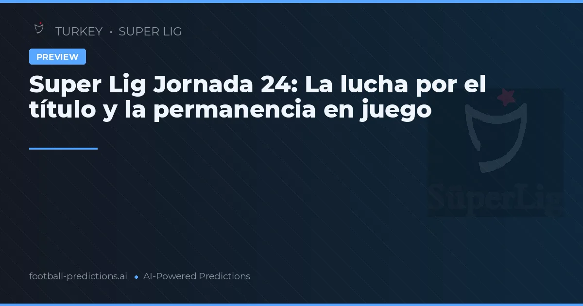 Super Lig Jornada 24: La lucha por el título y la permanencia en juego
