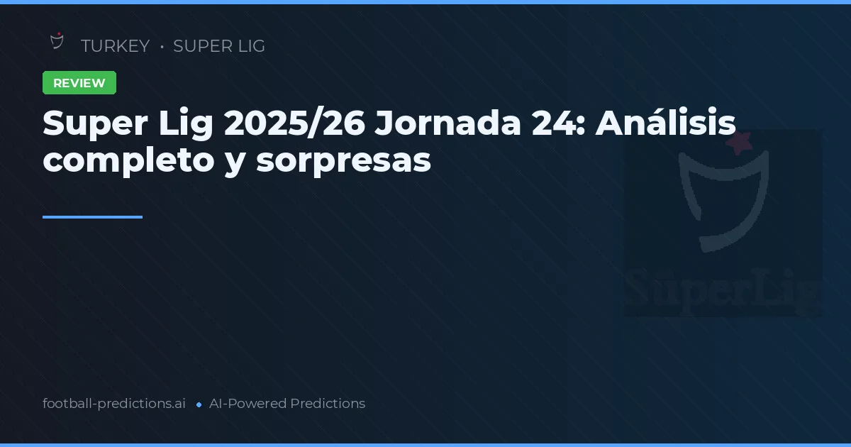 Super Lig 2025/26 Jornada 24: Análisis completo y sorpresas