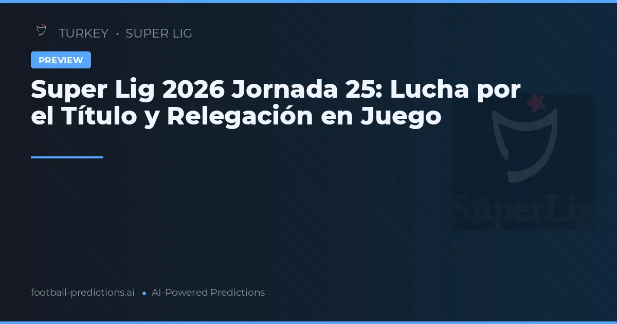 Super Lig 2026 Jornada 25: Lucha por el Título y Relegación en Juego