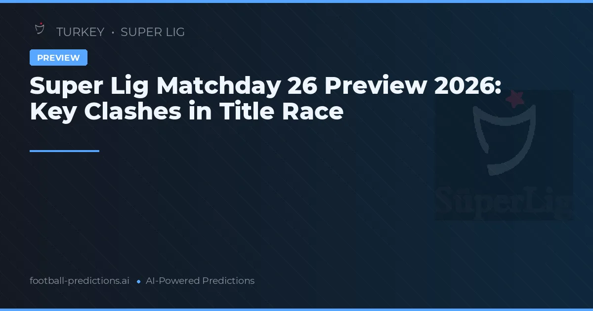 Super Lig Matchday 26 Preview 2026: Key Clashes in Title Race