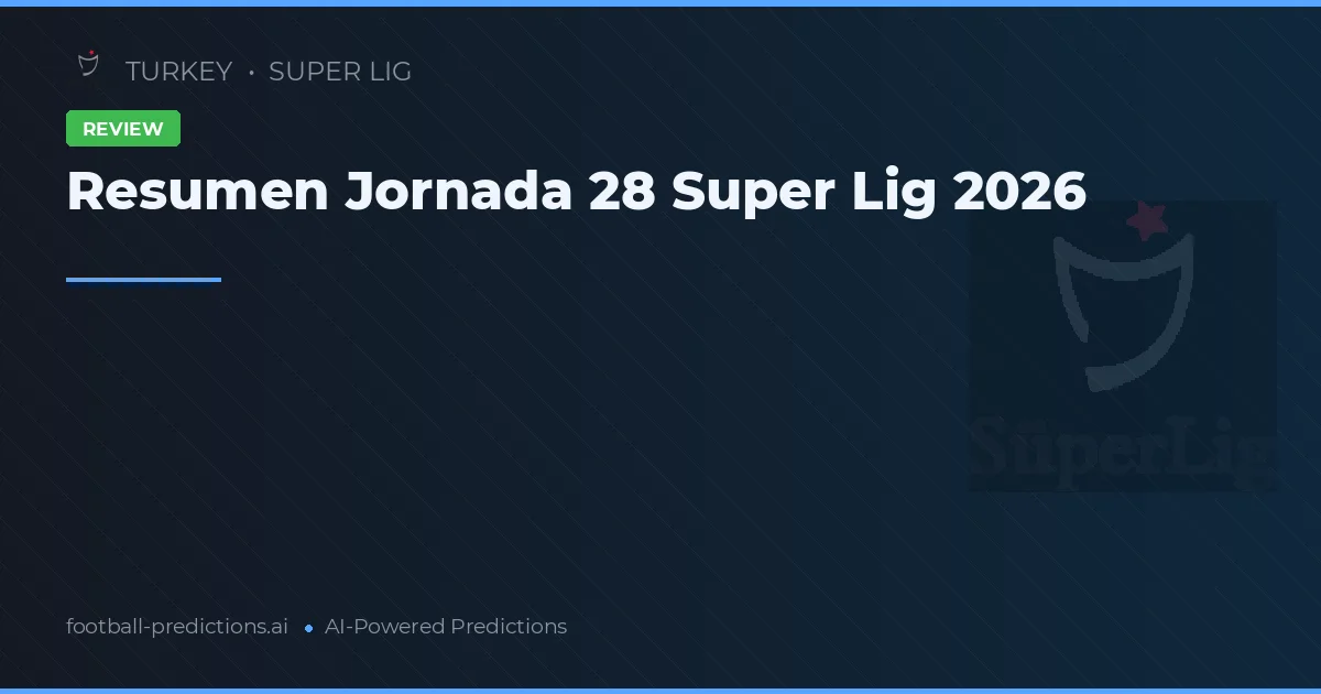 Resumen Jornada 28 Super Lig 2026