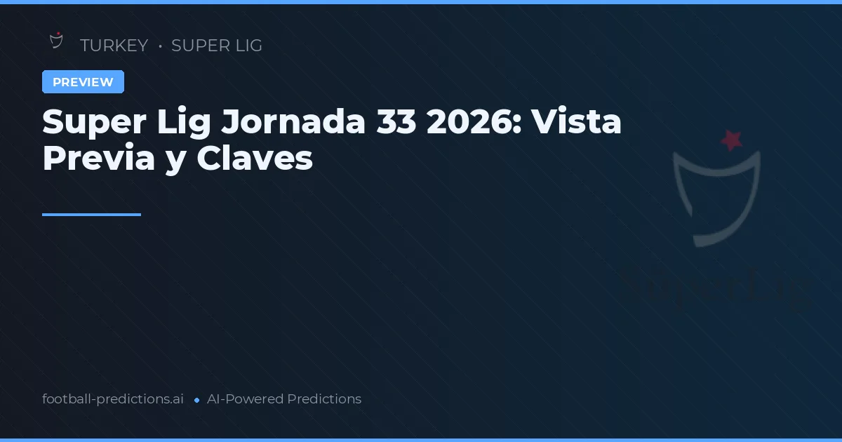 Super Lig Jornada 33 2026: Vista Previa y Claves