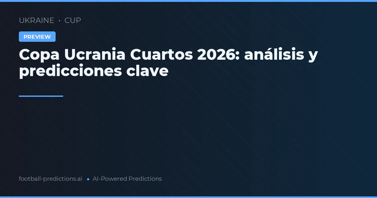 Copa Ucrania Cuartos 2026: análisis y predicciones clave