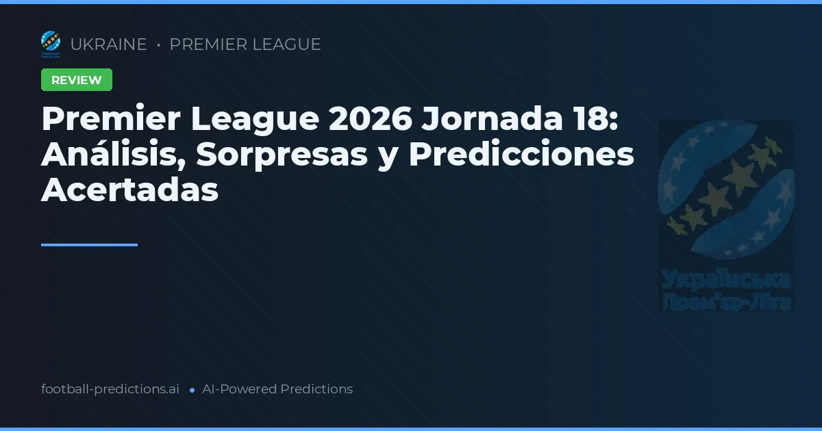 Premier League 2026 Jornada 18: Análisis, Sorpresas y Predicciones Acertadas