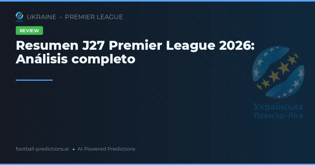 Resumen J27 Premier League 2026: Análisis completo