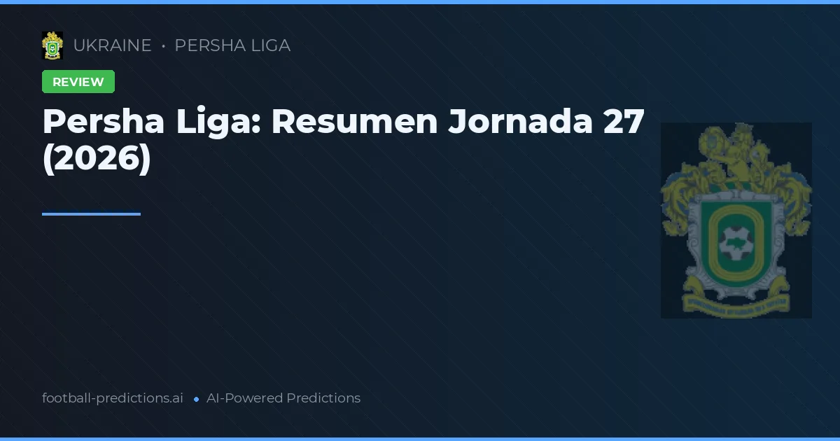 Persha Liga: Resumen Jornada 27 (2026)