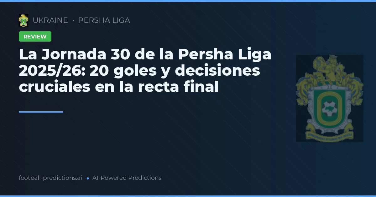 La Jornada 30 de la Persha Liga 2025/26: 20 goles y decisiones cruciales en la recta final