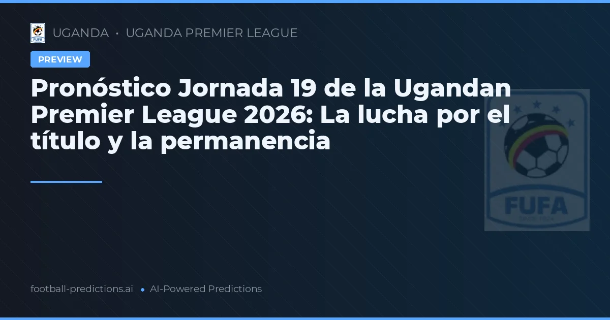 Pronóstico Jornada 19 de la Ugandan Premier League 2026: La lucha por el título y la permanencia