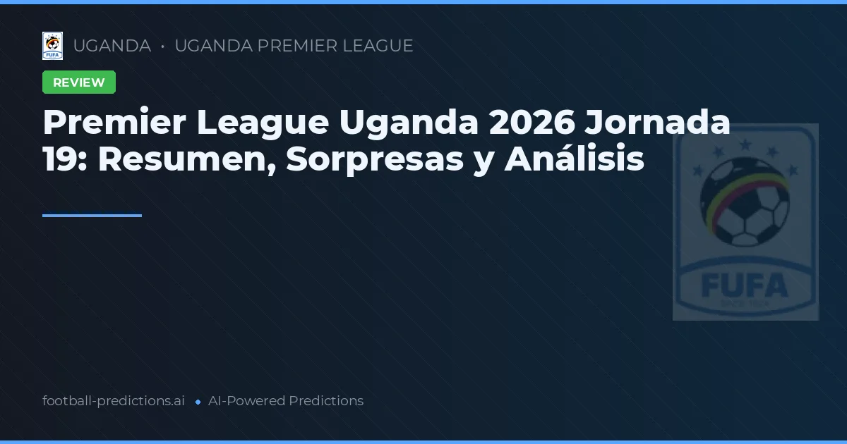 Premier League Uganda 2026 Jornada 19: Resumen, Sorpresas y Análisis