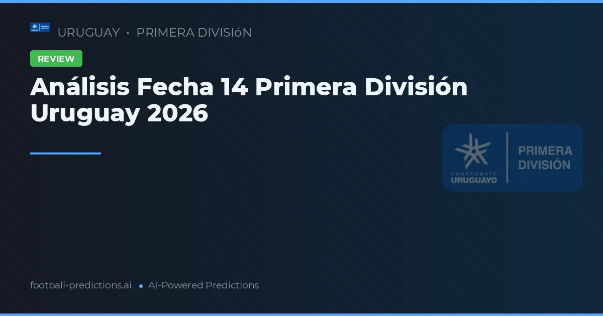 Análisis Fecha 14 Primera División Uruguay 2026