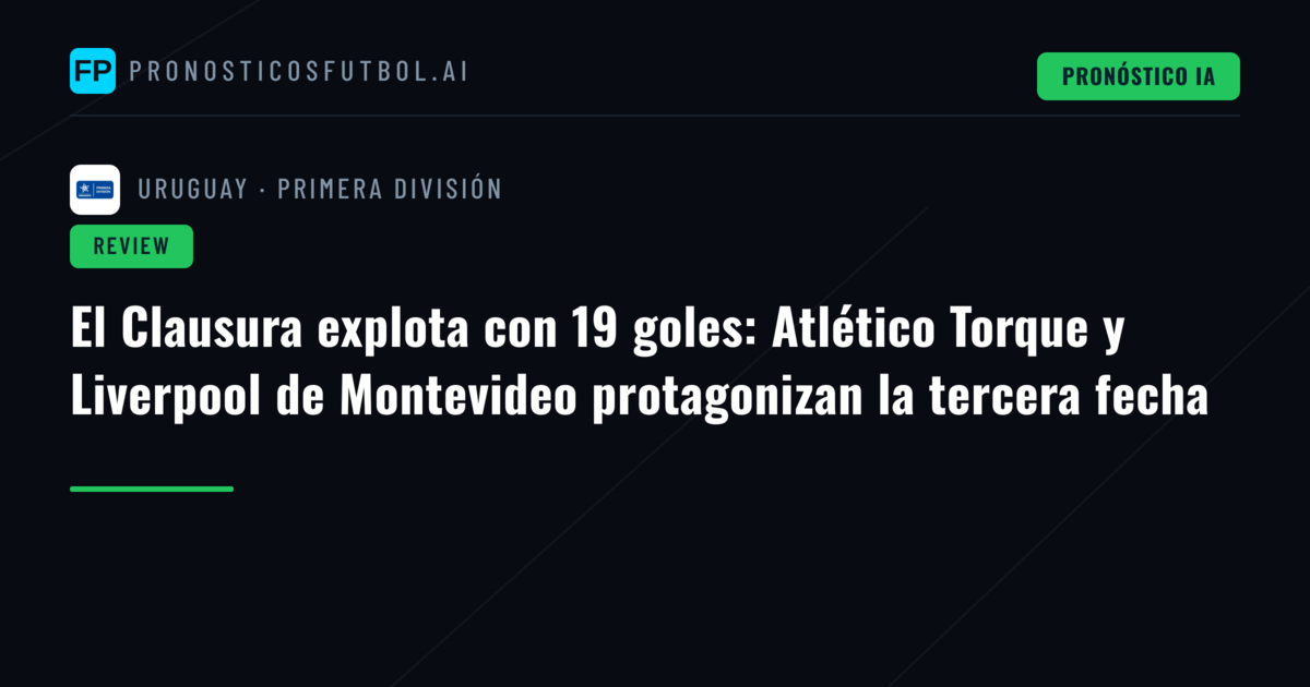 El Clausura explota con 19 goles: Atlético Torque y Liverpool de Montevideo protagonizan la tercera fecha