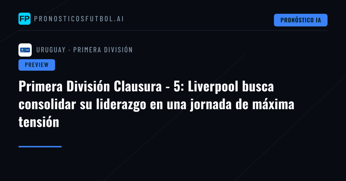 Primera División Clausura - 5: Liverpool busca consolidar su liderazgo en una jornada de máxima tensión