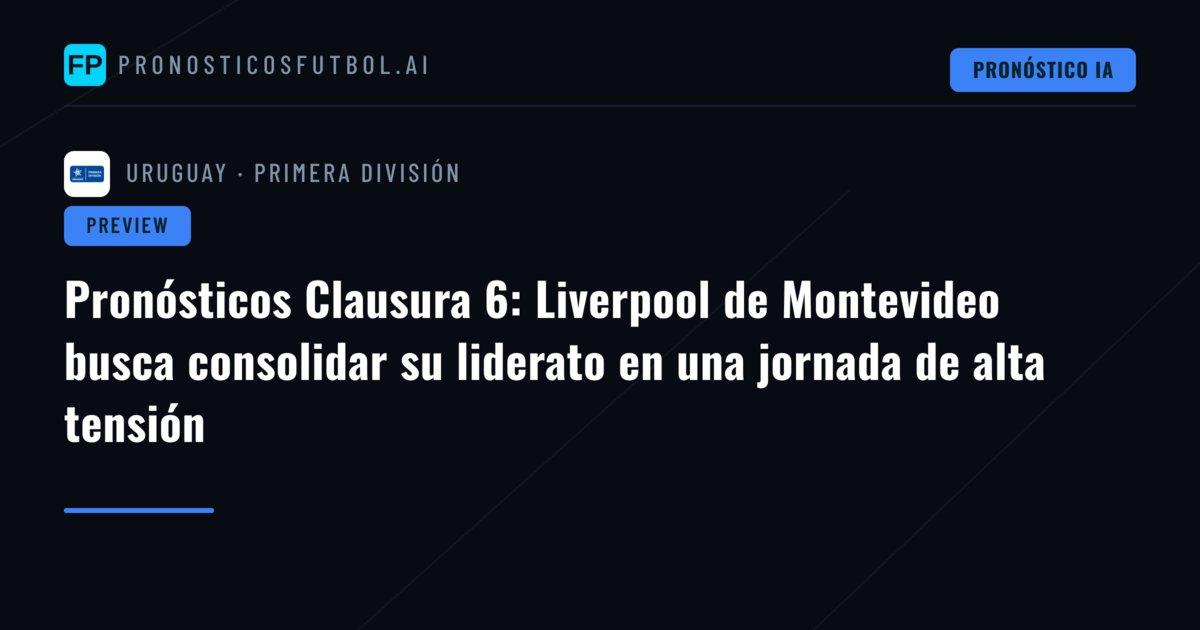 Pronósticos Clausura 6: Liverpool de Montevideo busca consolidar su liderato en una jornada de alta tensión