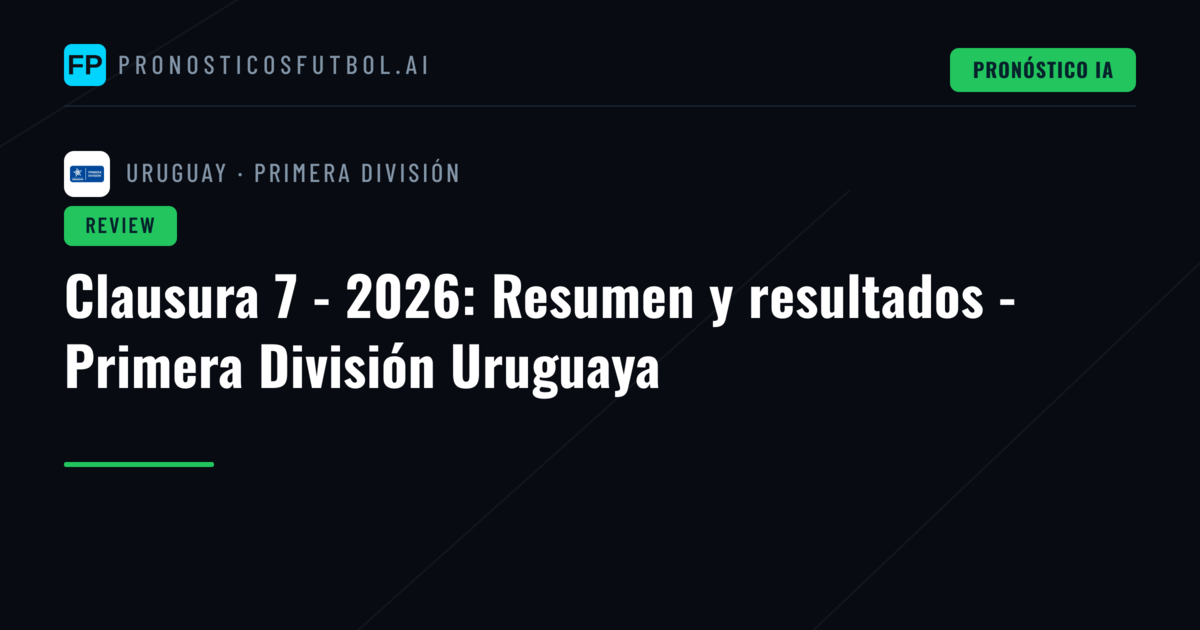Clausura 7 - 2026: Resumen y resultados - Primera División Uruguaya