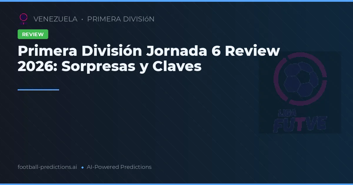 Primera División Jornada 6 Review 2026: Sorpresas y Claves