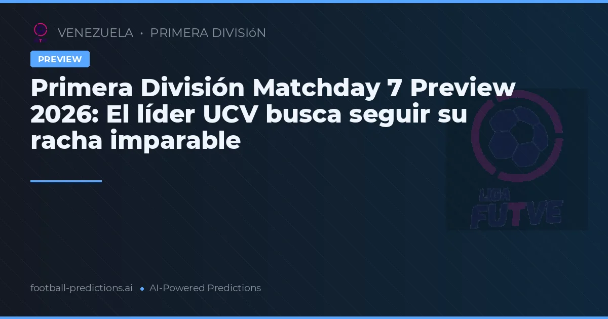Primera División Matchday 7 Preview 2026: El líder UCV busca seguir su racha imparable