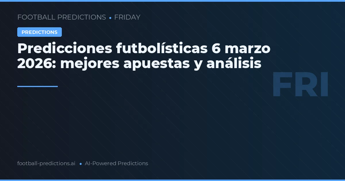 Predicciones futbolísticas 6 marzo 2026: mejores apuestas y análisis
