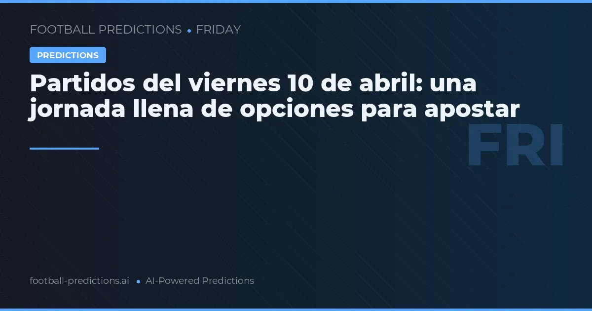 Partidos del viernes 10 de abril: una jornada llena de opciones para apostar