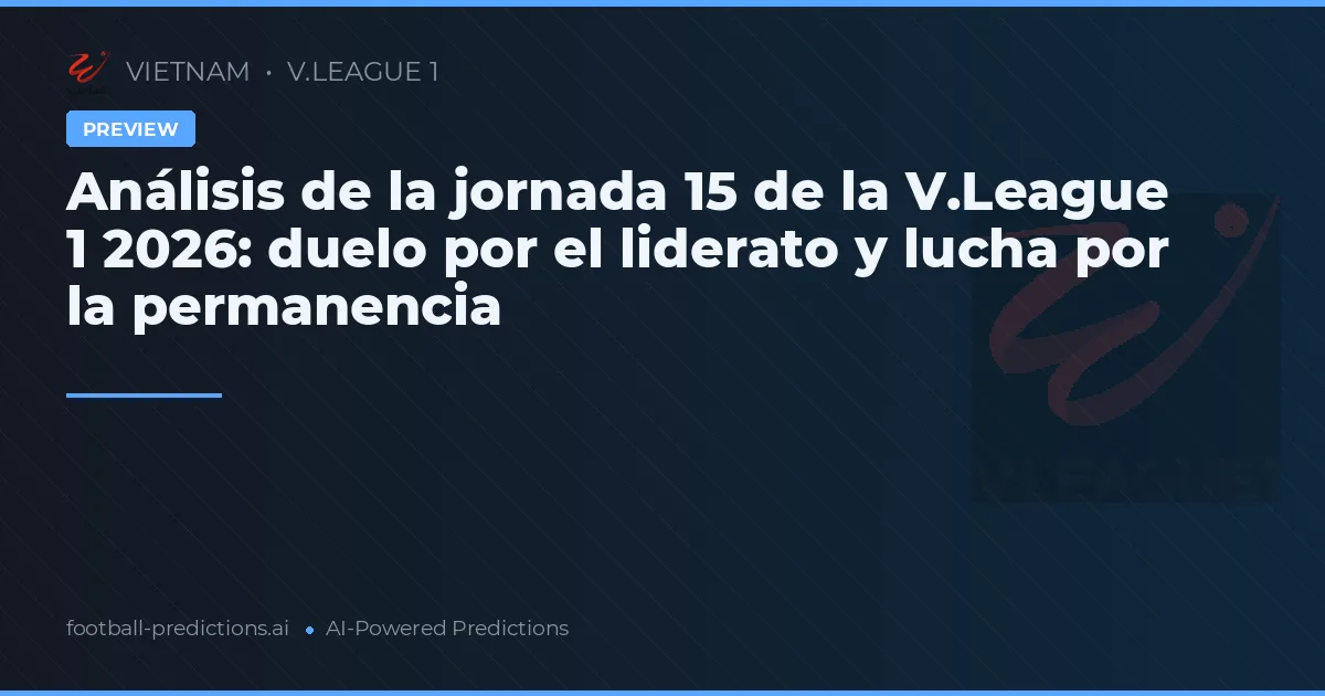 Análisis de la jornada 15 de la V.League 1 2026: duelo por el liderato y lucha por la permanencia