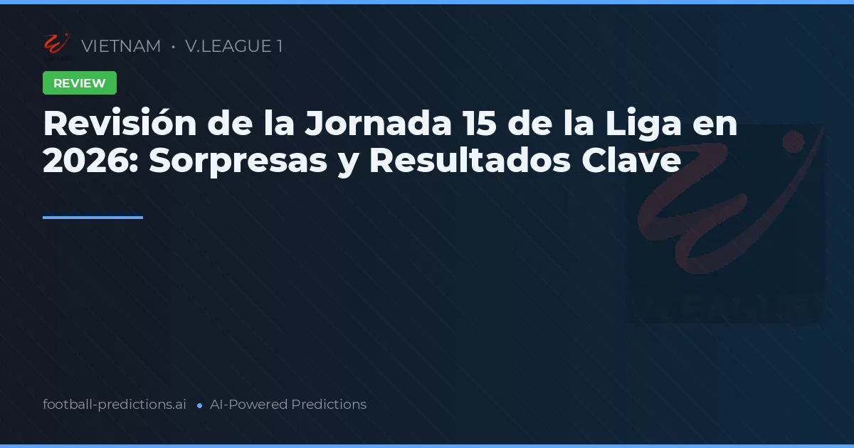 Revisión de la Jornada 15 de la Liga en 2026: Sorpresas y Resultados Clave