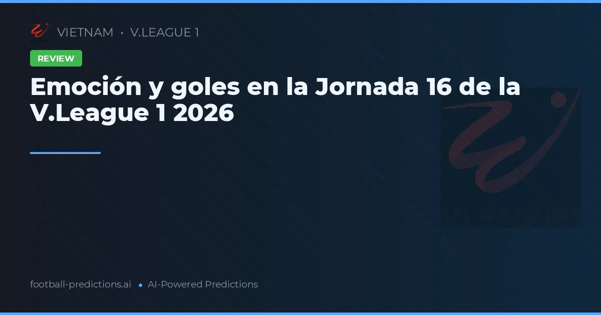 Emoción y goles en la Jornada 16 de la V.League 1 2026