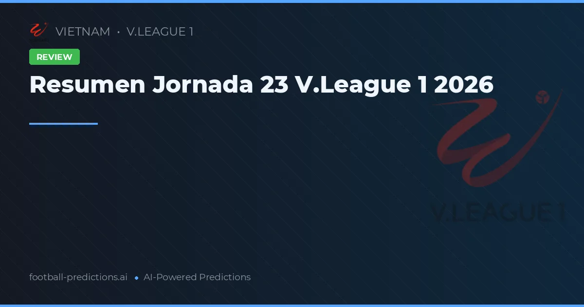Resumen Jornada 23 V.League 1 2026