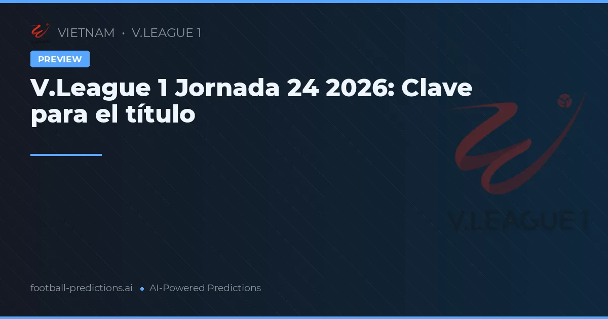 V.League 1 Jornada 24 2026: Clave para el título