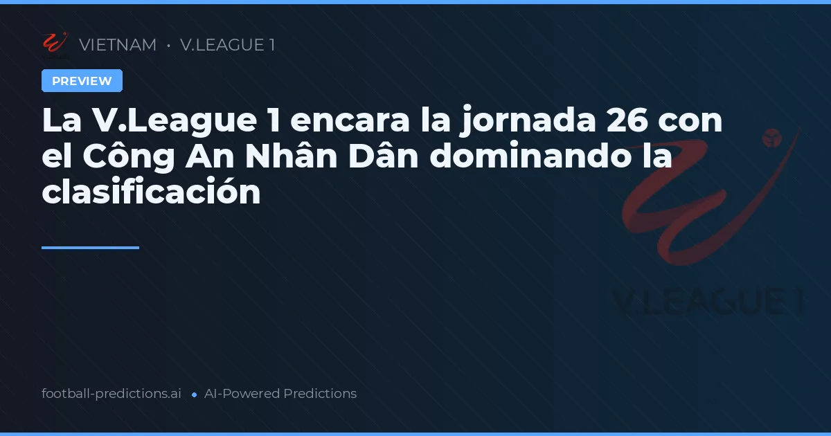 La V.League 1 encara la jornada 26 con el Công An Nhân Dân dominando la clasificación