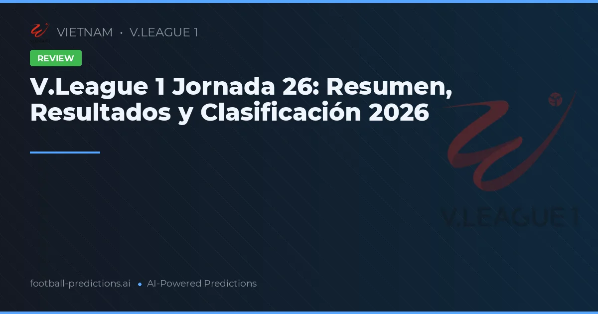 V.League 1 Jornada 26: Resumen, Resultados y Clasificación 2026