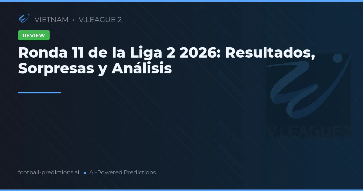 Ronda 11 de la Liga 2 2026: Resultados, Sorpresas y Análisis