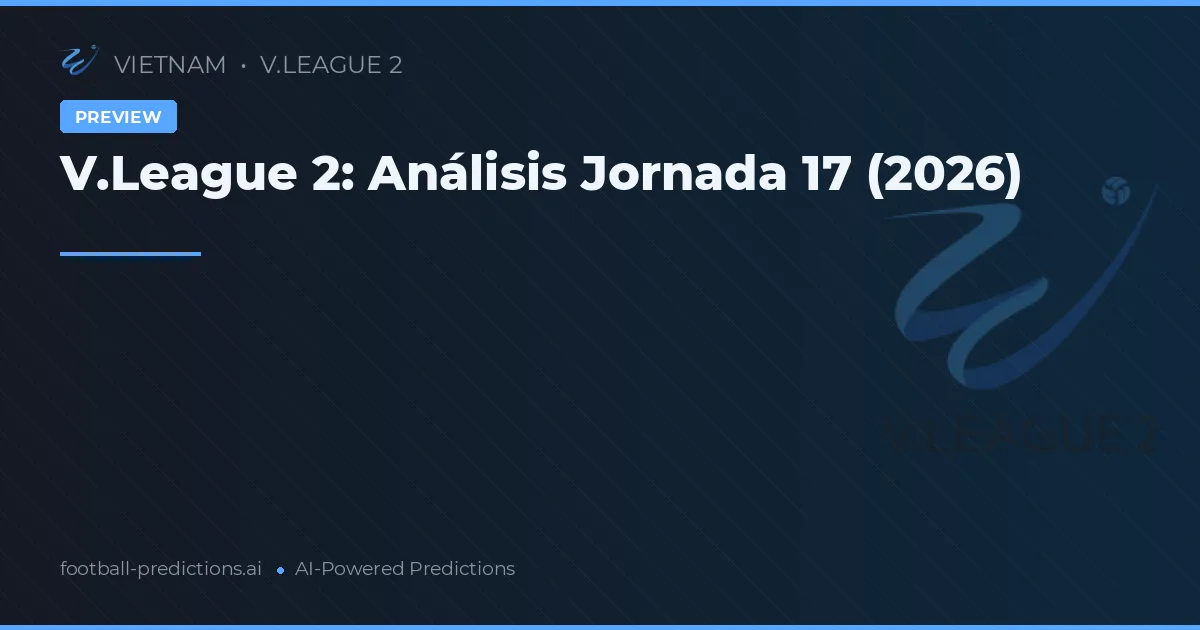 V.League 2: Análisis Jornada 17 (2026)