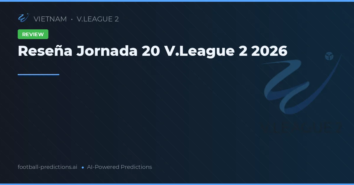 Reseña Jornada 20 V.League 2 2026