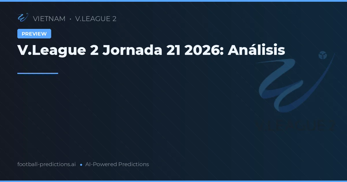 V.League 2 Jornada 21 2026: Análisis