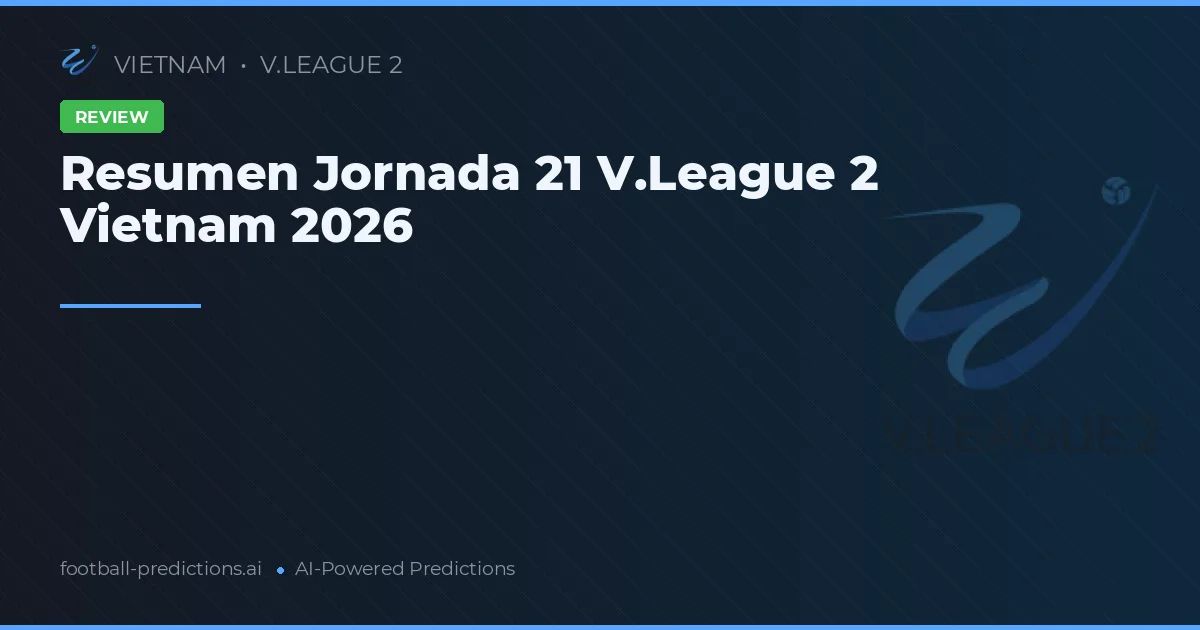 Resumen Jornada 21 V.League 2 Vietnam 2026