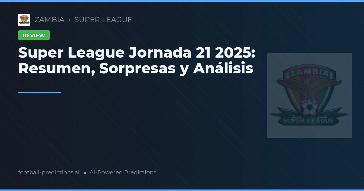 Super League Jornada 21 2025: Resumen, Sorpresas y Análisis