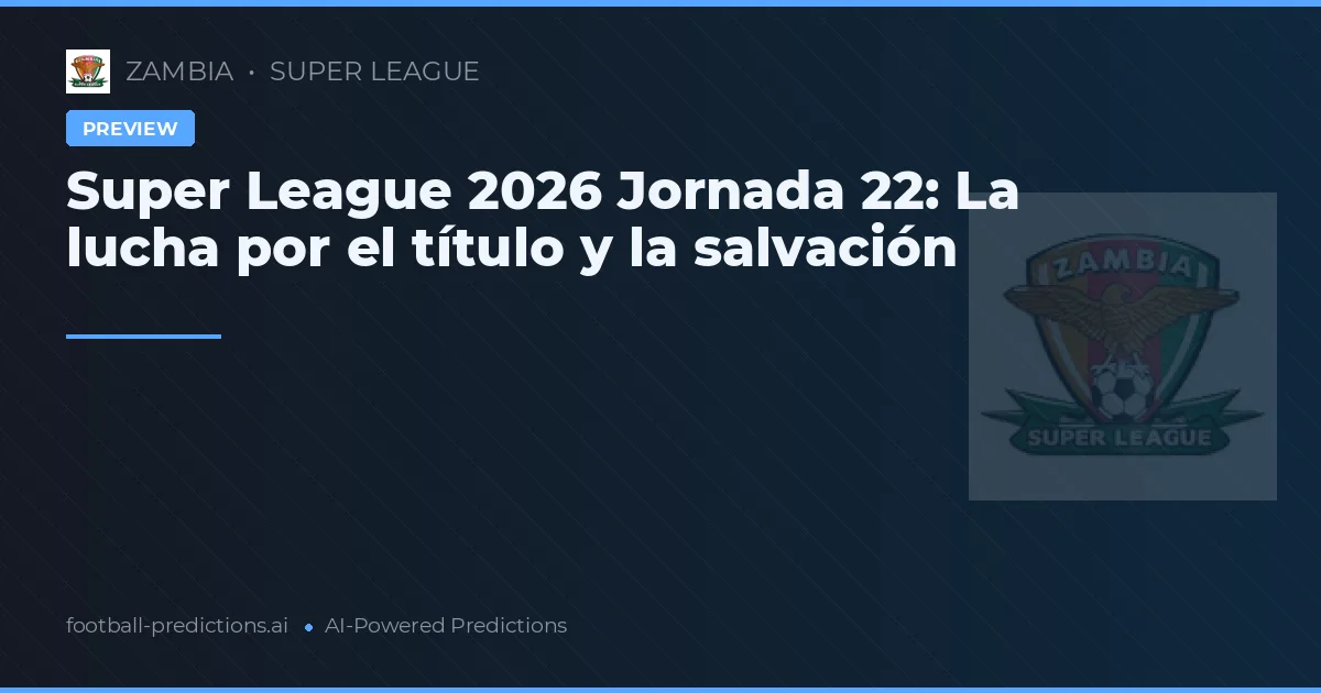 Super League 2026 Jornada 22: La lucha por el título y la salvación