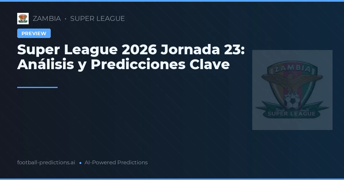 Super League 2026 Jornada 23: Análisis y Predicciones Clave
