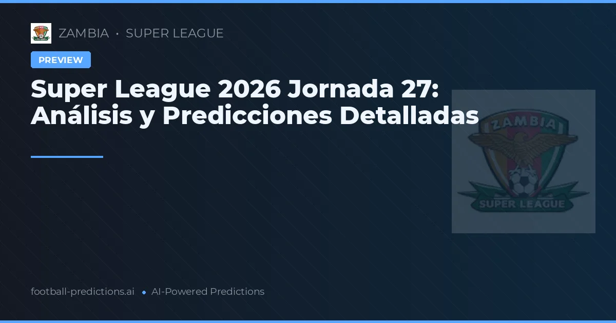 Super League 2026 Jornada 27: Análisis y Predicciones Detalladas
