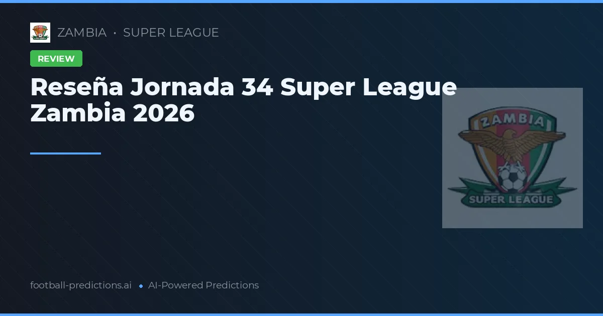 Reseña Jornada 34 Super League Zambia 2026