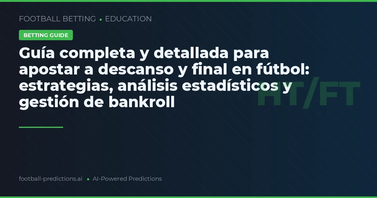 Guía completa y detallada para apostar a descanso y final en fútbol: estrategias, análisis estadísticos y gestión de bankroll