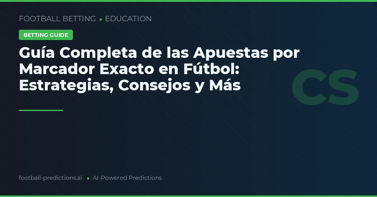 Guía Completa de las Apuestas por Marcador Exacto en Fútbol: Estrategias, Consejos y Más