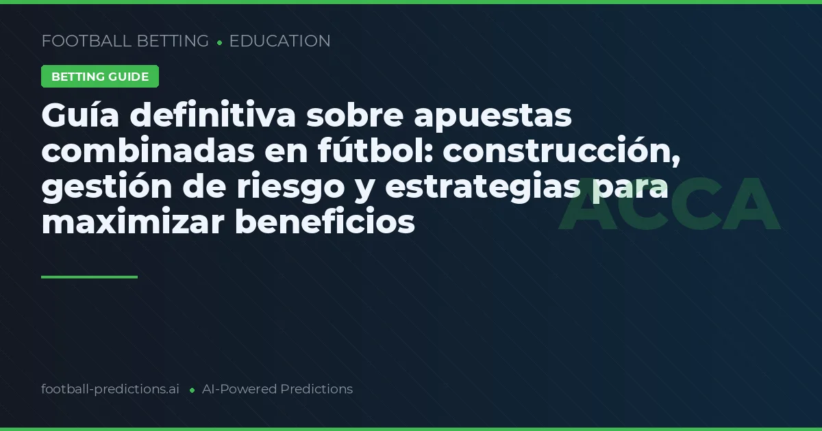 Guía definitiva sobre apuestas combinadas en fútbol: construcción, gestión de riesgo y estrategias para maximizar beneficios