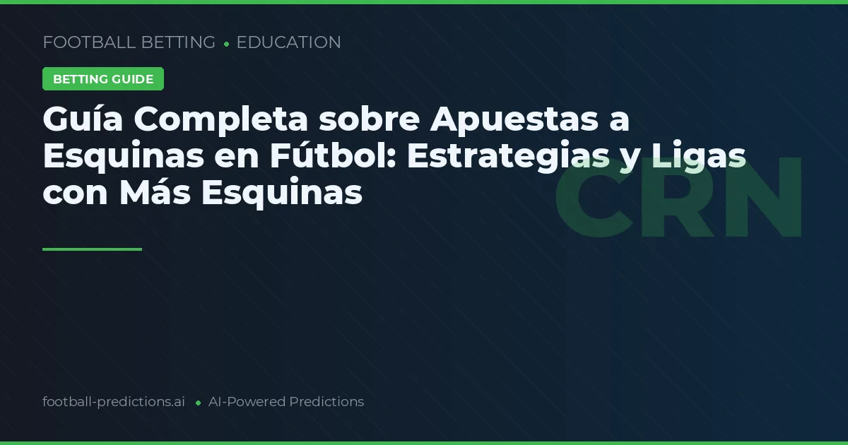 Guía Completa sobre Apuestas a Esquinas en Fútbol: Estrategias y Ligas con Más Esquinas