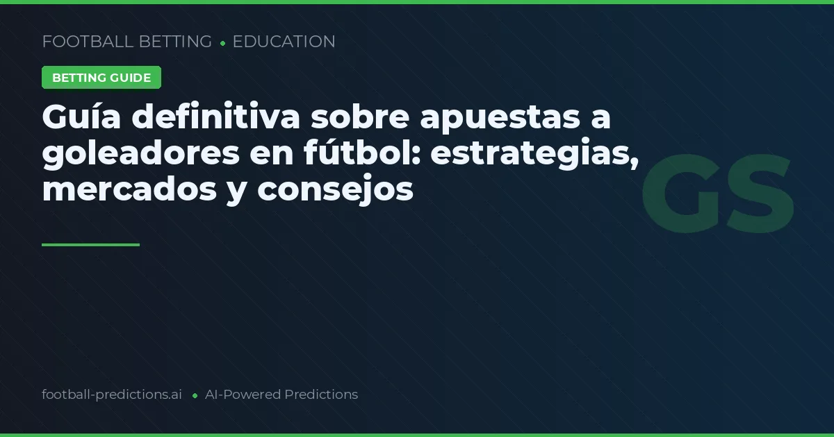 Guía definitiva sobre apuestas a goleadores en fútbol: estrategias, mercados y consejos