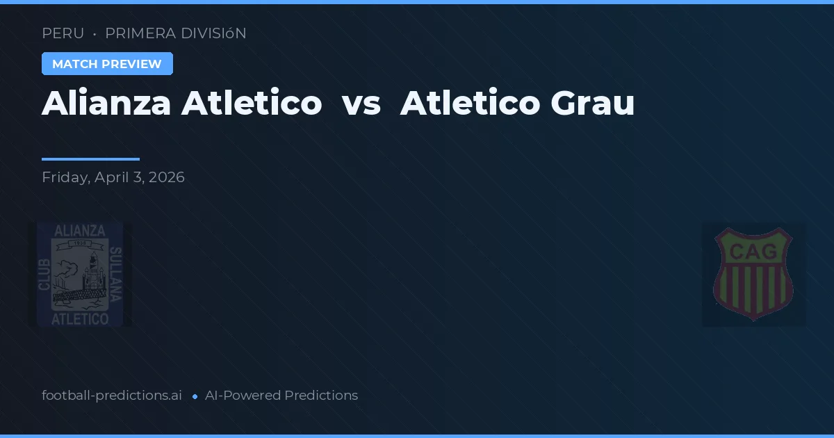 Alianza Atlético vs Atlético Grau — pronóstico y previa del partido