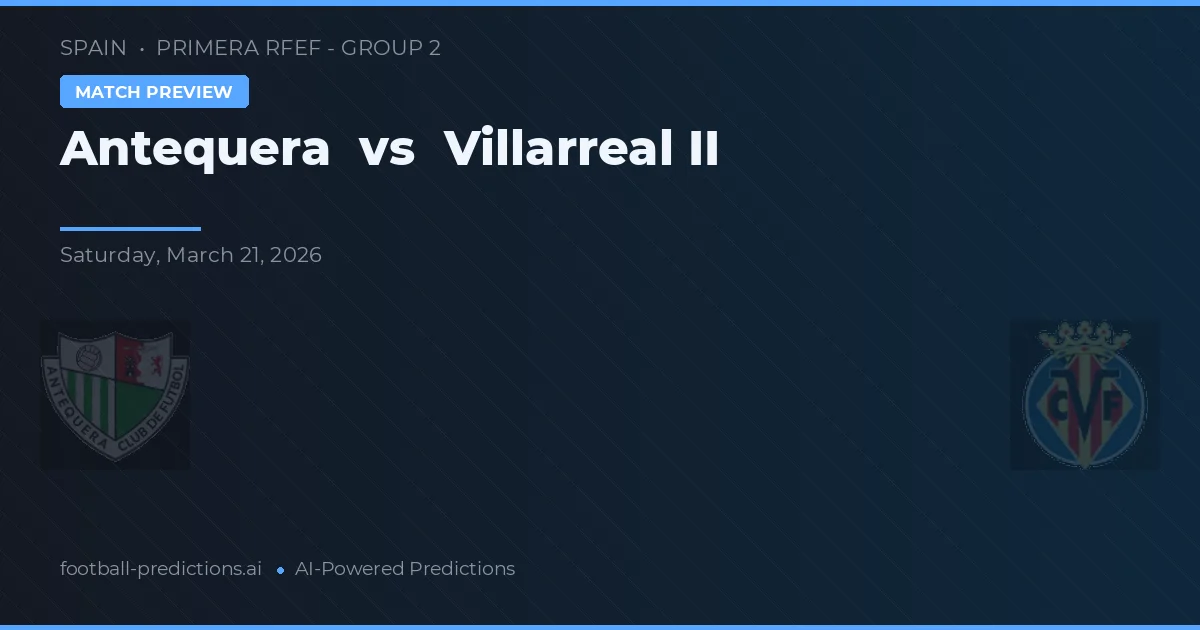 Antequera vs Villarreal B — pronóstico y previa del partido