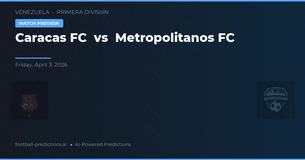 Caracas FC vs Metropolitanos FC — pronóstico y previa del partido